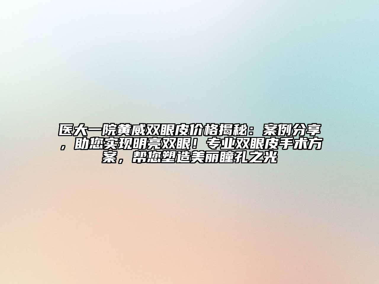 医大一院黄威双眼皮价格揭秘：案例分享，助您实现明亮双眼！专业双眼皮手术方案，帮您塑造美丽瞳孔之光