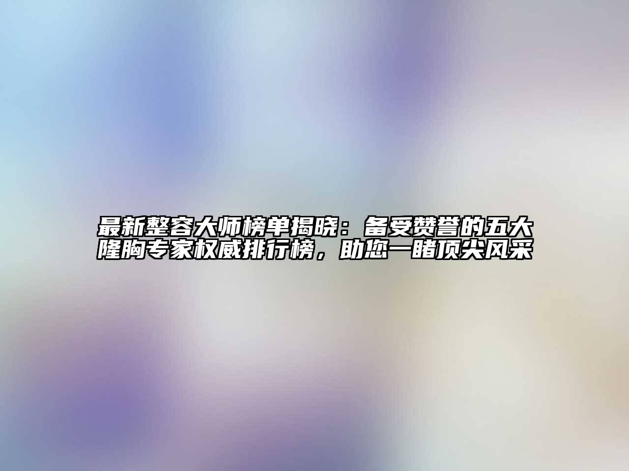 最新整容大师榜单揭晓：备受赞誉的五大隆胸专家权威排行榜，助您一睹顶尖风采
