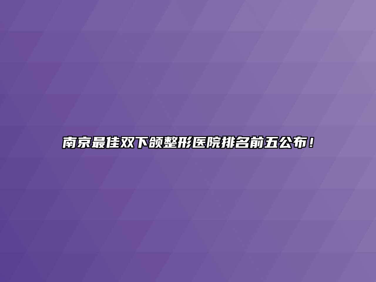 南京最佳双下颌整形医院排名前五公布！