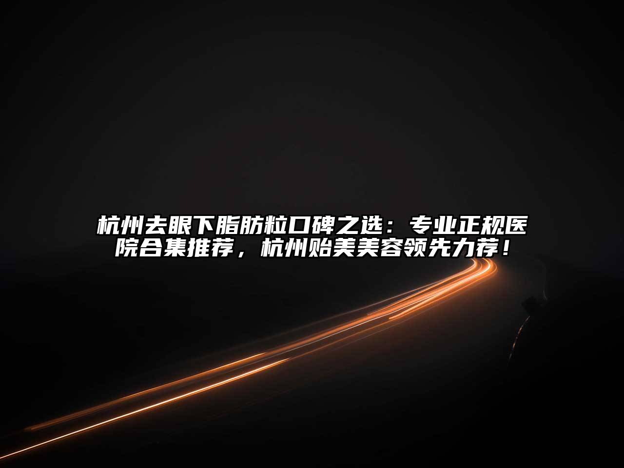 杭州去眼下脂肪粒口碑之选：专业正规医院合集推荐，杭州贻美美容领先力荐！