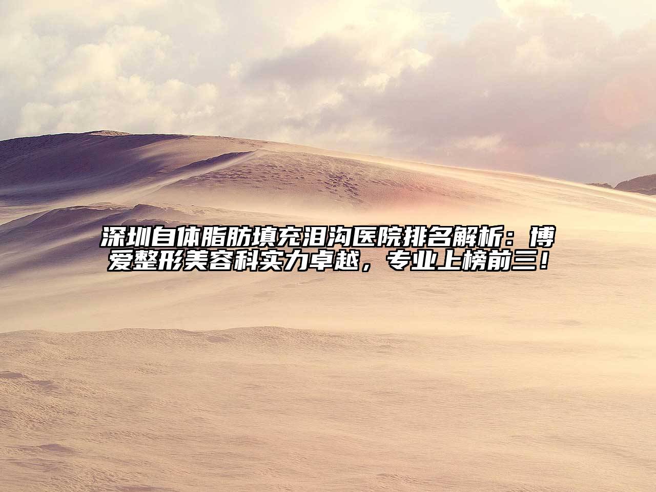 深圳自体脂肪填充泪沟医院排名解析：博爱整形美容科实力卓越，专业上榜前三！