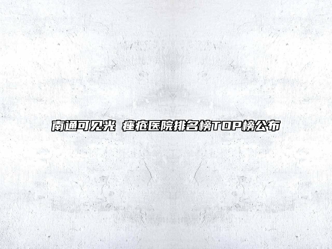 南通可见光袪痤疮医院排名榜TOP榜公布