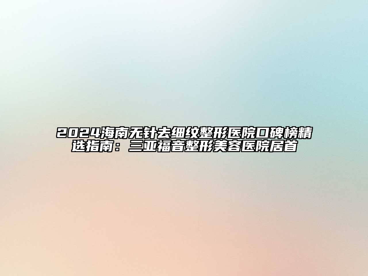 2024海南无针去细纹整形医院口碑榜精选指南：三亚福音整形美容医院居首
