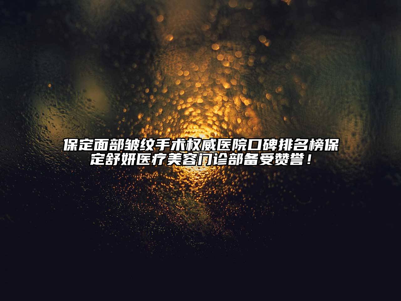 保定面部皱纹手术权威医院口碑排名榜保定舒妍医疗美容门诊部备受赞誉！