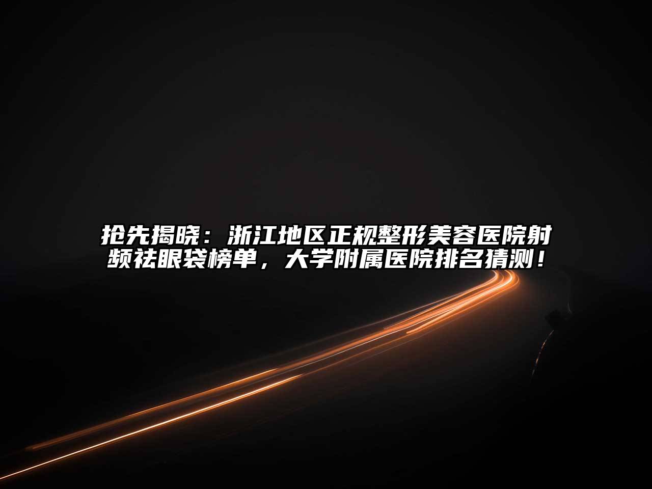 抢先揭晓：浙江地区正规整形美容医院射频祛眼袋榜单，大学附属医院排名猜测！