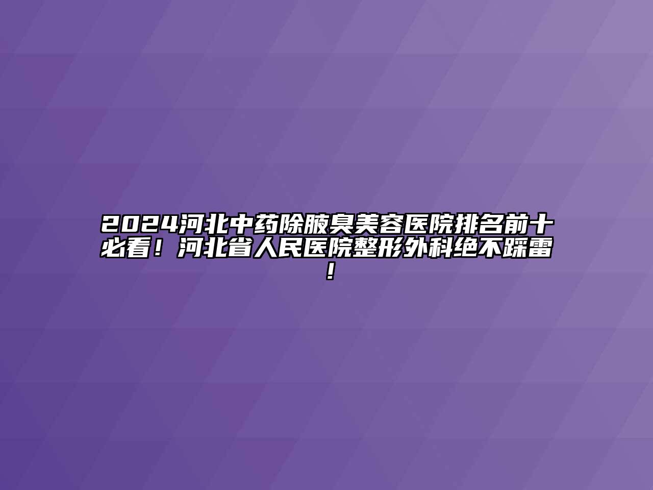 2024河北中药除腋臭美容医院排名前十必看！河北省人民医院整形外科绝不踩雷！