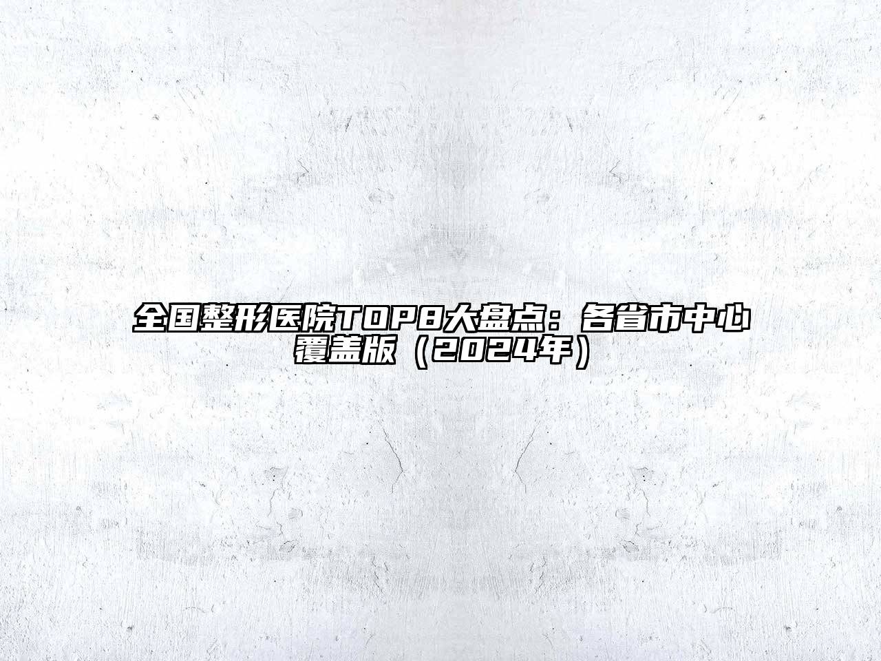 全国整形医院TOP8大盘点：各省市中心覆盖版（2024年）