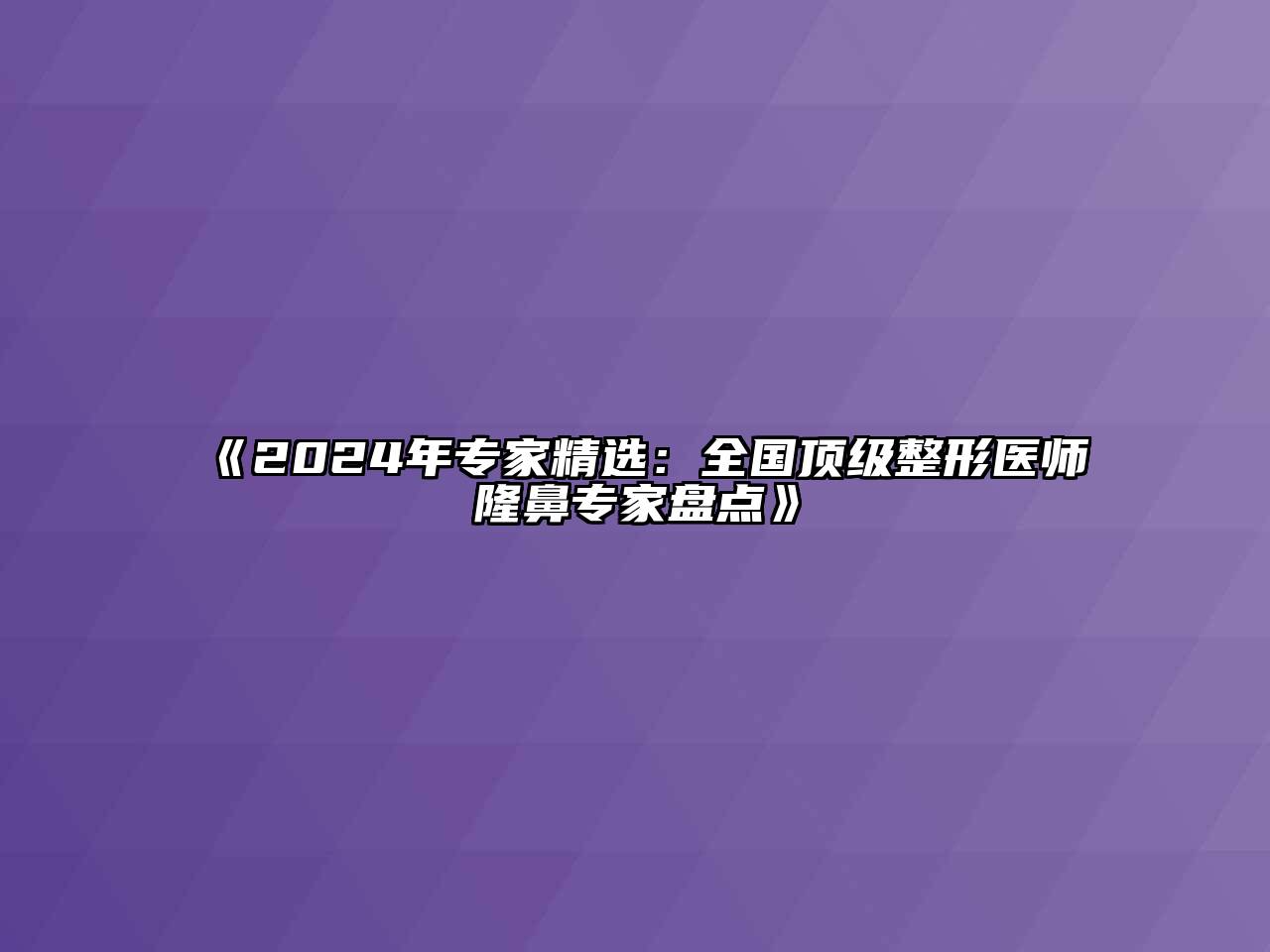 2024年专家精选：全国顶级整形医师隆鼻专家盘点