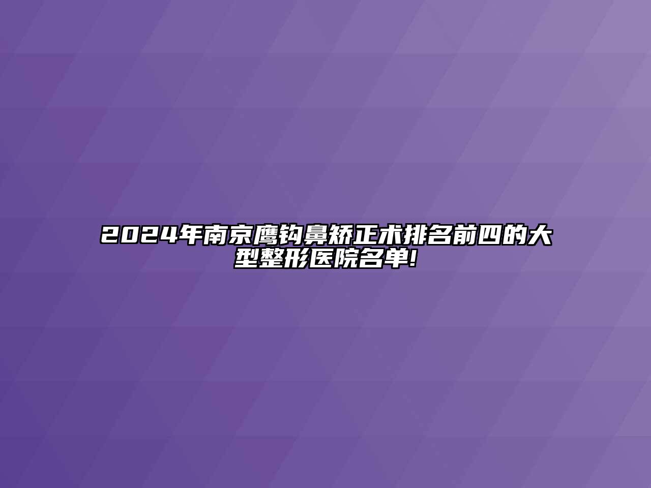 2024年南京鹰钩鼻矫正术排名前四的大型整形医院名单!