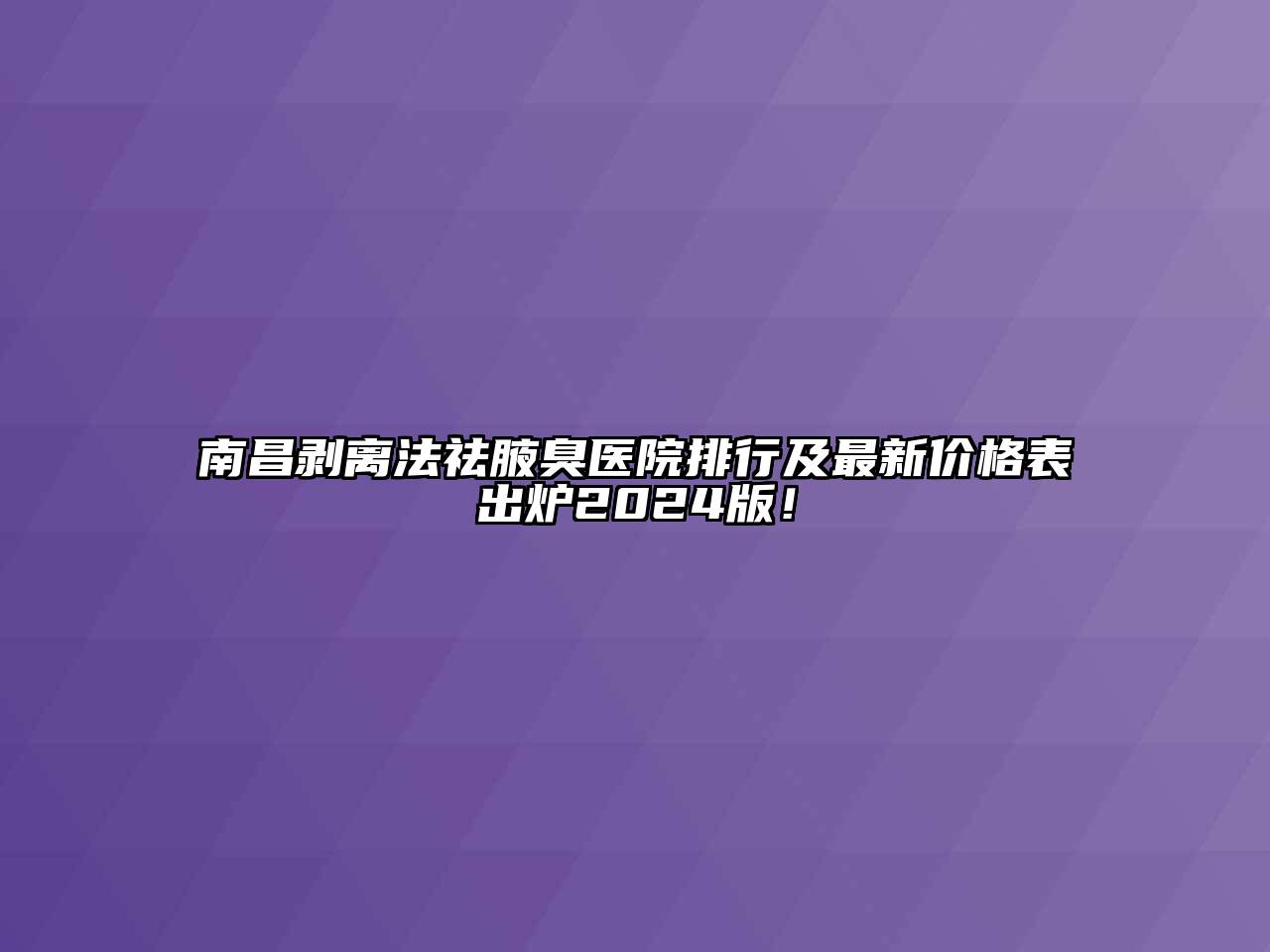 南昌剥离法祛腋臭医院排行及最新价格表出炉2024版！
