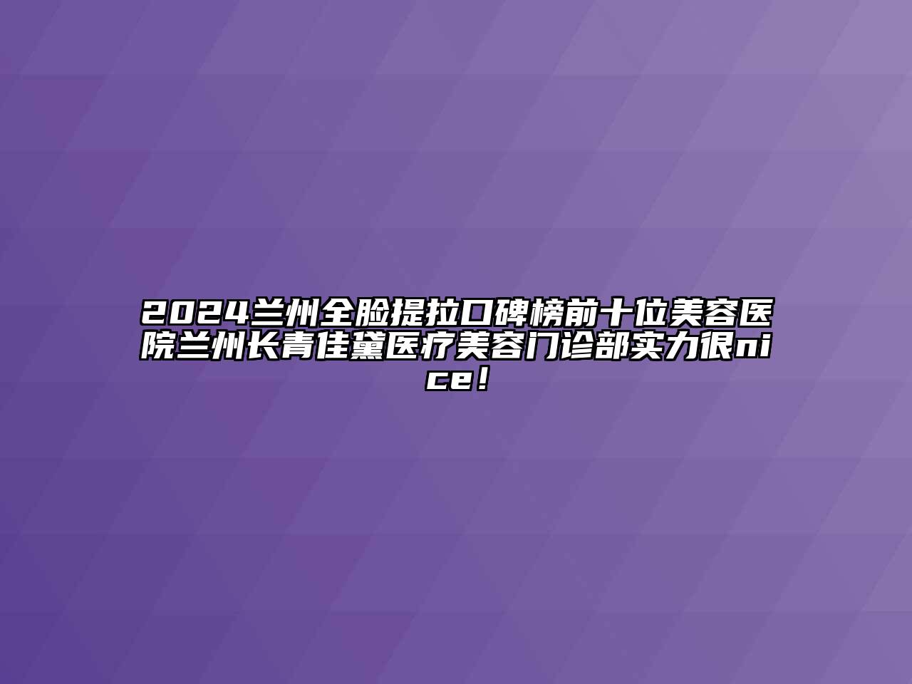2024兰州全脸提拉口碑榜前十位美容医院兰州长青佳黛医疗美容门诊部实力很nice！