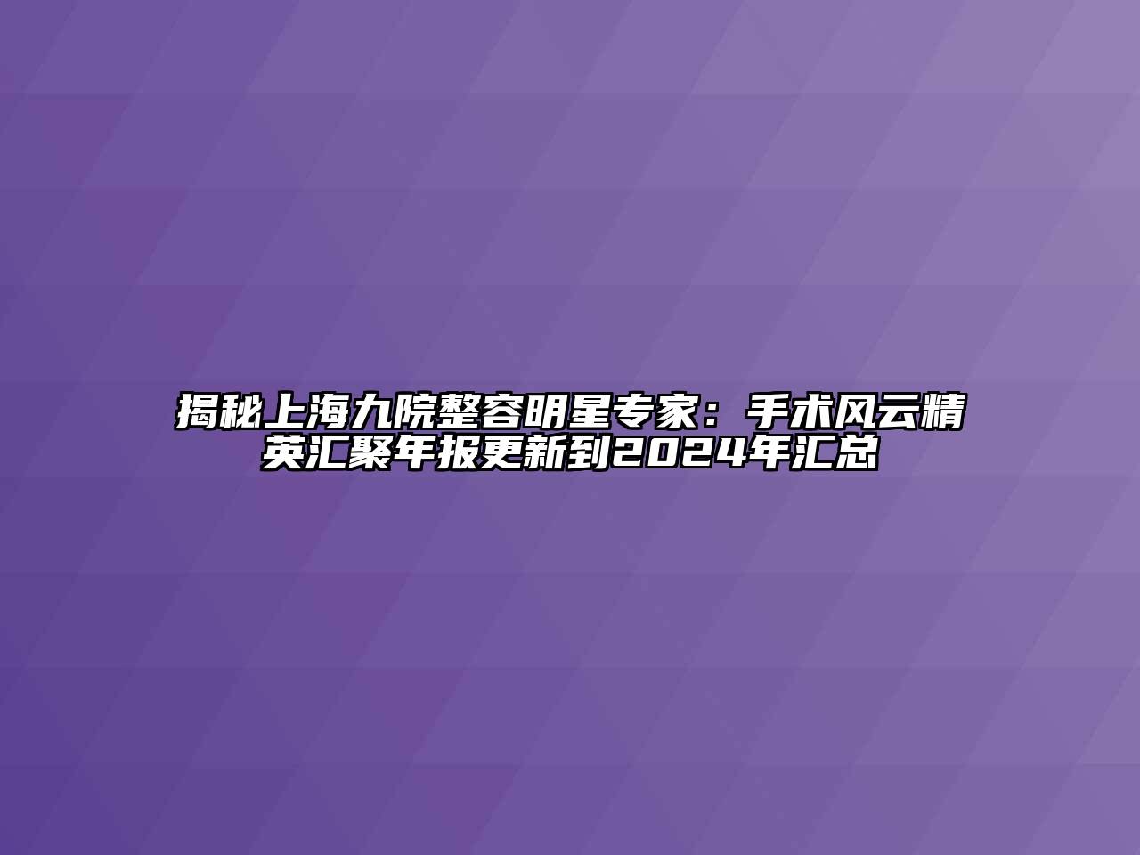 揭秘上海九院整容明星专家：手术风云精英汇聚年报更新到2024年汇总