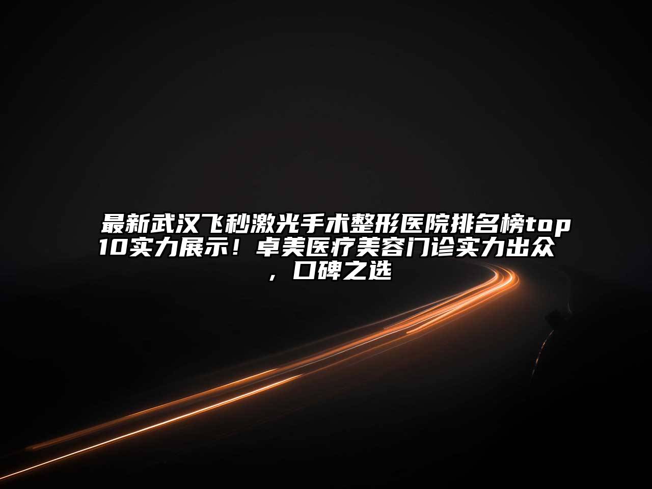 最新武汉飞秒激光手术整形医院排名榜top10实力展示！卓美医疗美容门诊实力出众，口碑之选