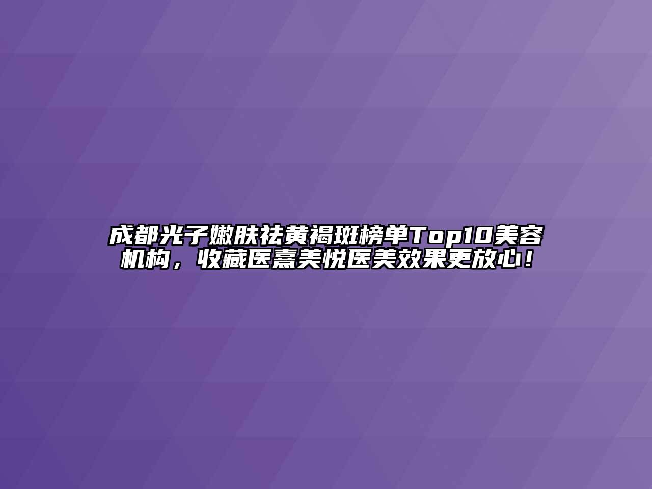 成都光子嫩肤祛黄褐斑榜单Top10美容机构，收藏医熹美悦医美效果更放心！
