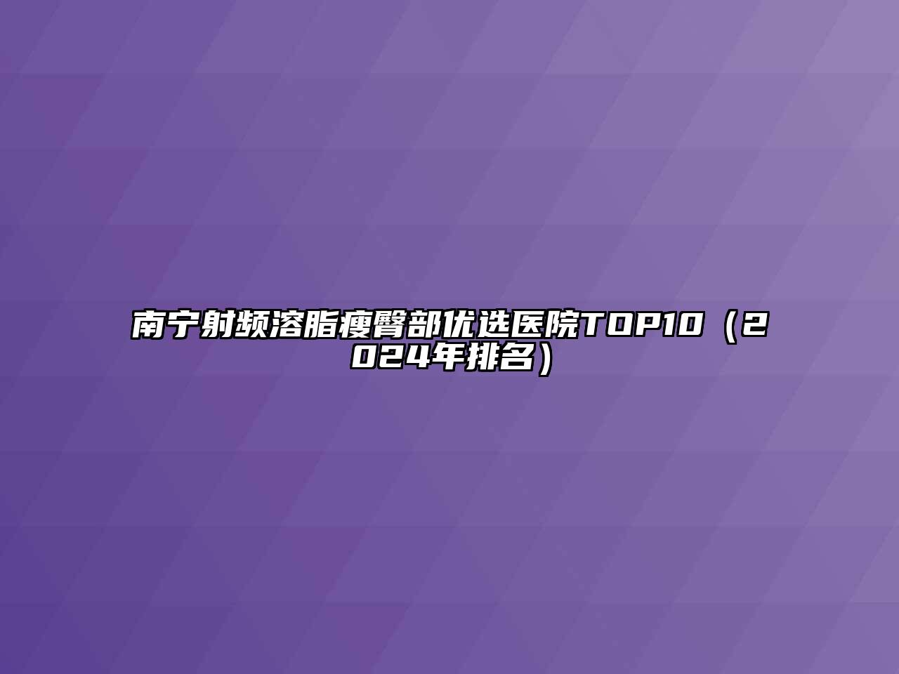 南宁射频溶脂瘦臀部优选医院TOP10（2024年排名）