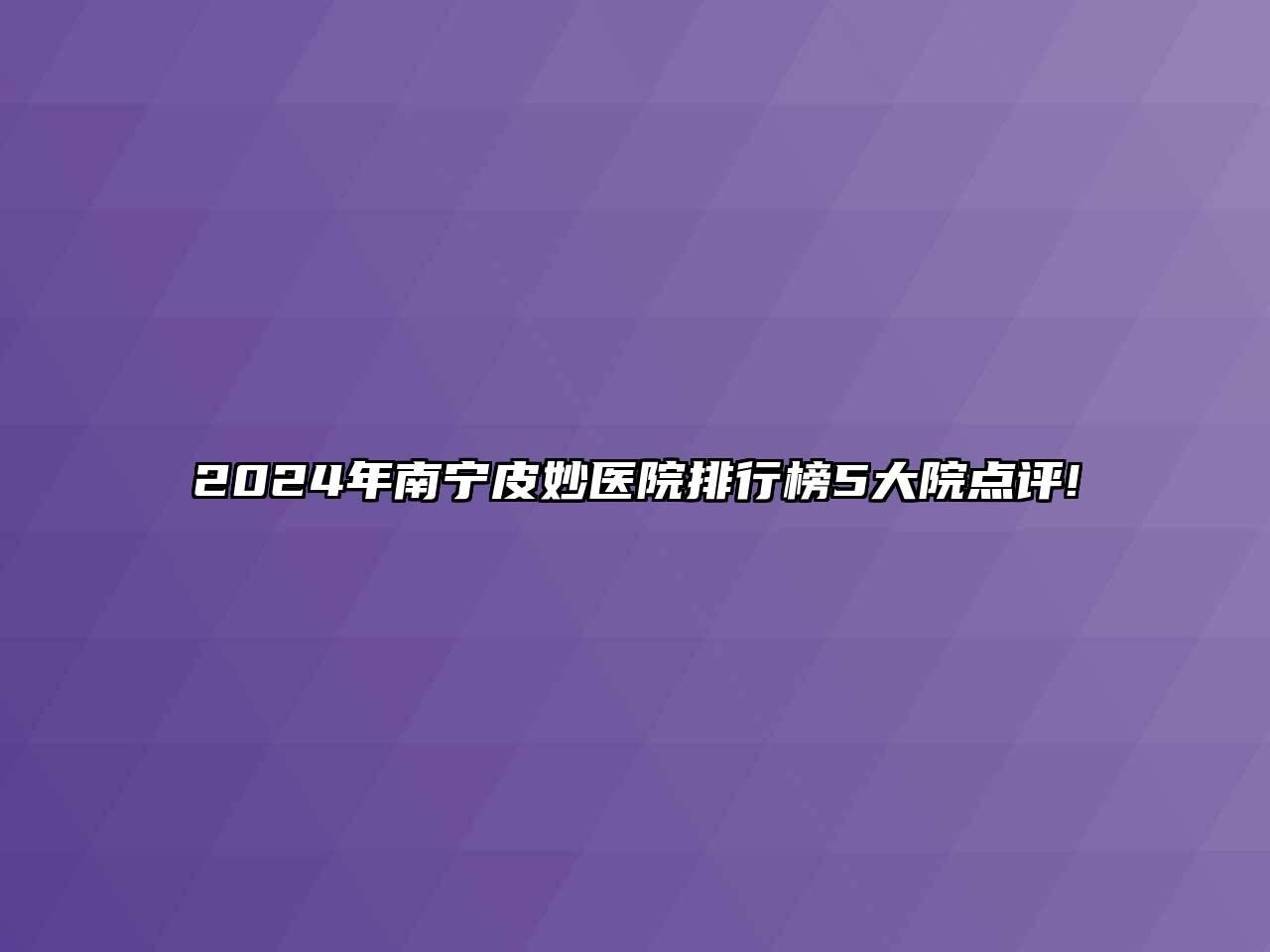 2024年南宁皮妙医院排行榜5大院点评!