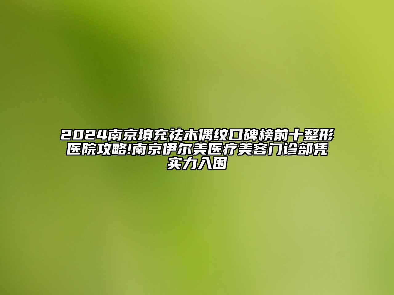 2024南京填充祛木偶纹口碑榜前十整形医院攻略!南京伊尔美医疗美容门诊部凭实力入围