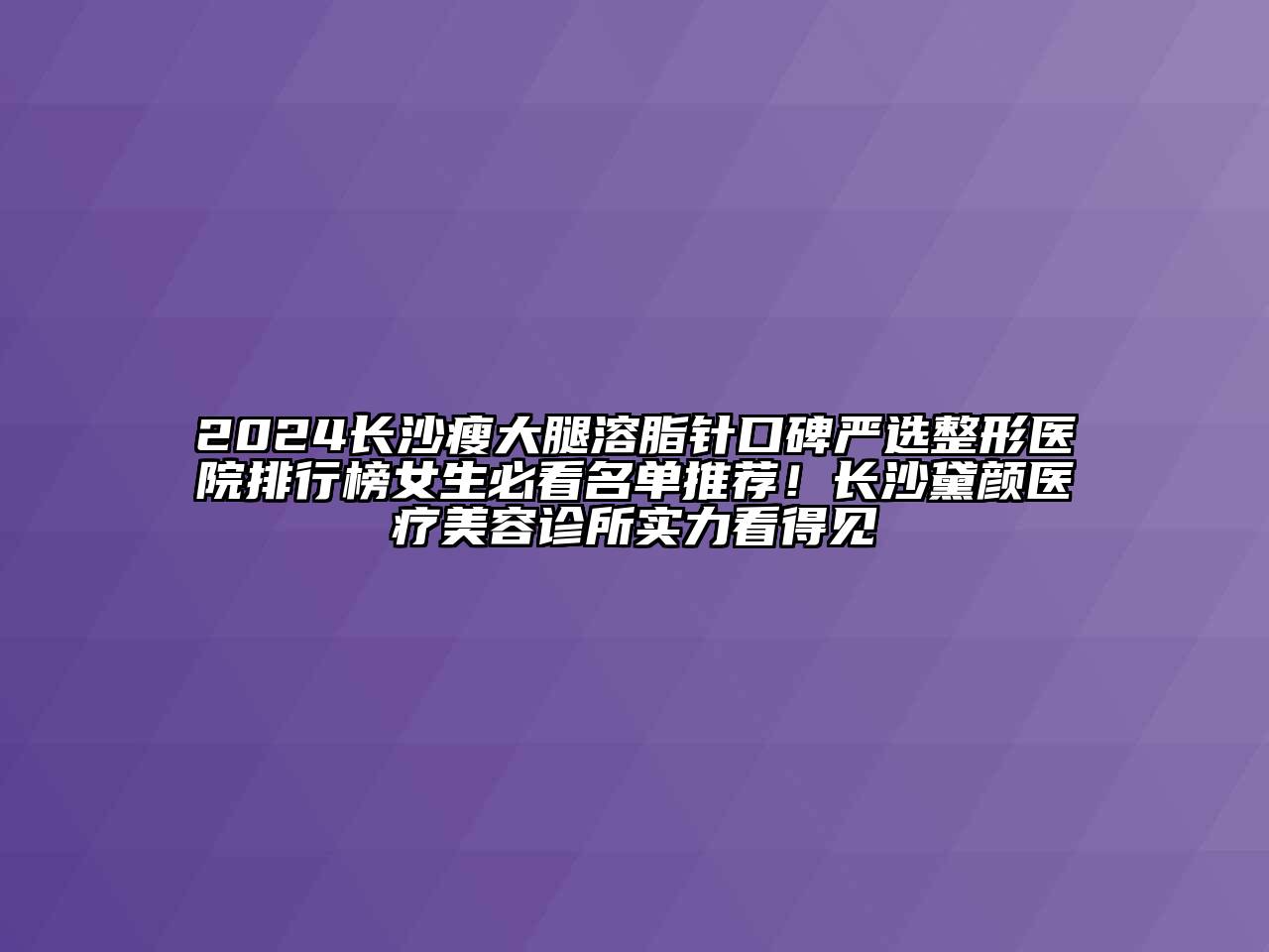 2024长沙瘦大腿溶脂针口碑严选整形医院排行榜女生必看名单推荐！长沙黛颜医疗美容诊所实力看得见
