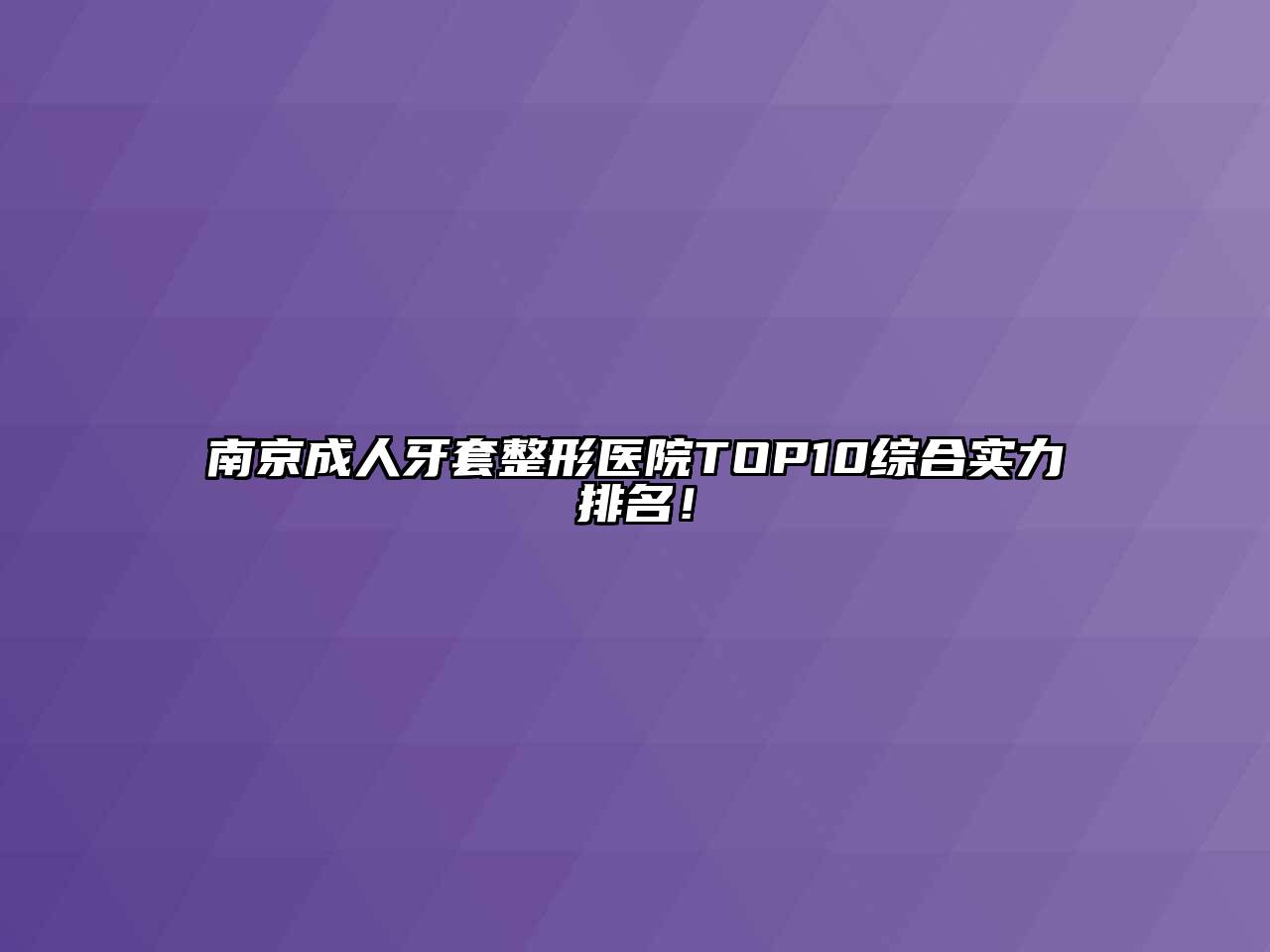 南京成人牙套整形医院TOP10综合实力排名！