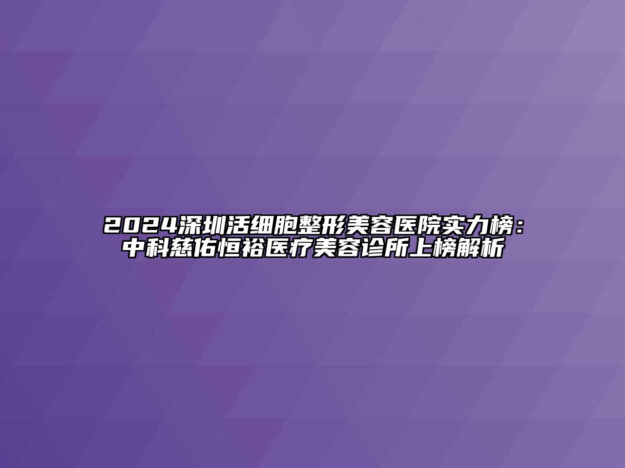 2024深圳活细胞整形美容医院实力榜：中科慈佑恒裕医疗美容诊所上榜解析