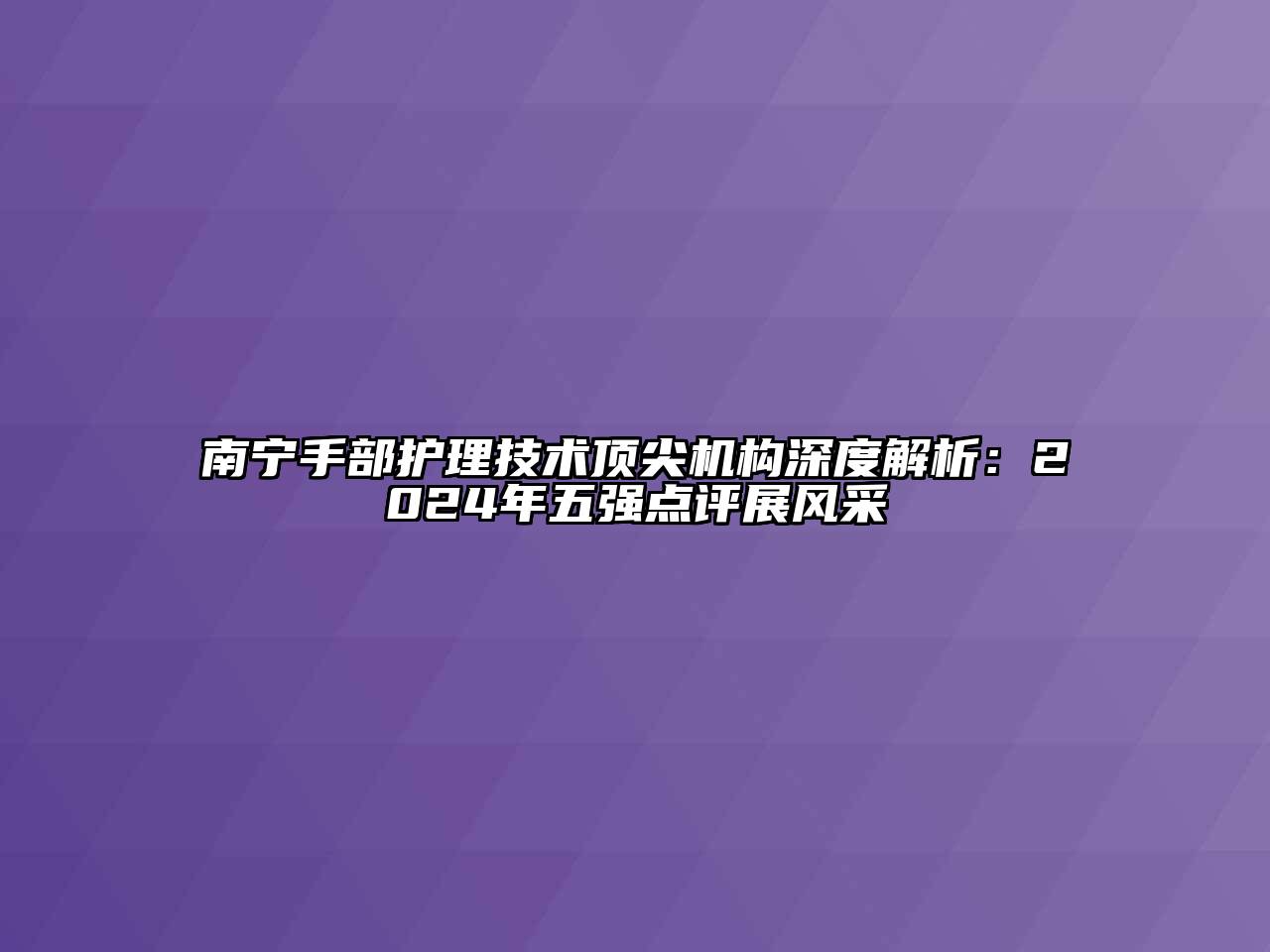 南宁手部护理技术顶尖机构深度解析：2024年五强点评展风采