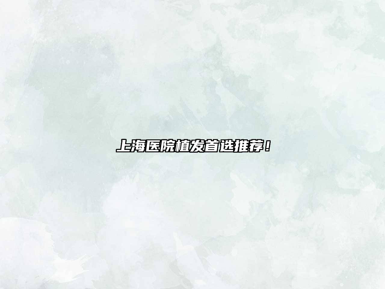 上海医院植发首选推荐！