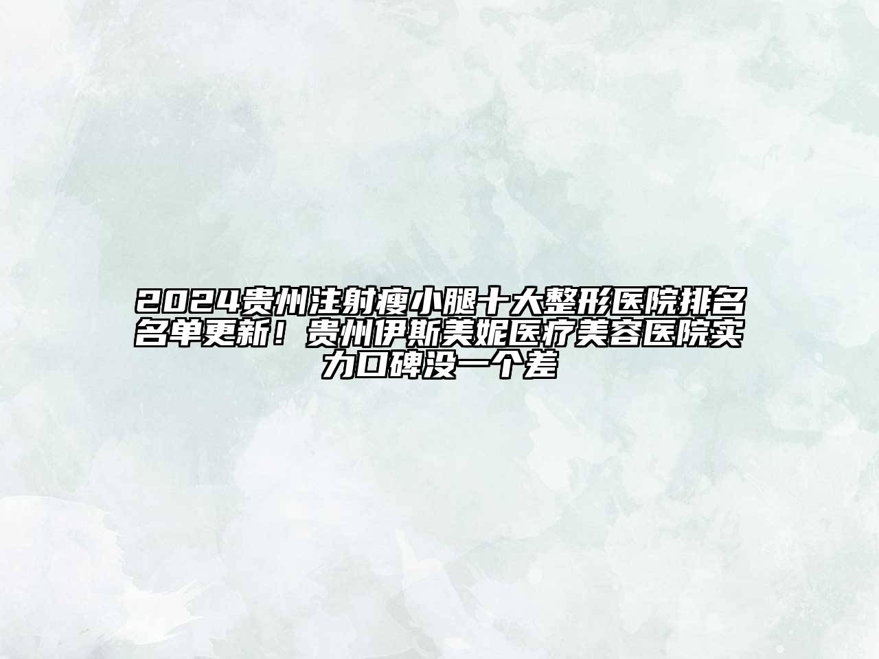 2024贵州注射瘦小腿十大整形医院排名名单更新！贵州伊斯美妮医疗美容医院实力口碑没一个差