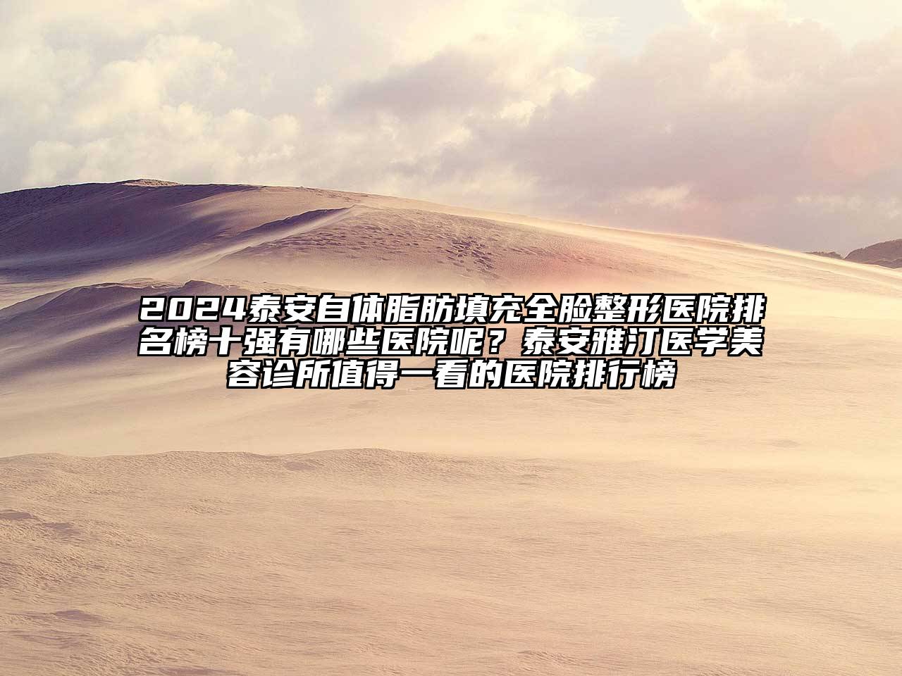 2024泰安自体脂肪填充全脸整形医院排名榜十强有哪些医院呢？泰安雅汀医学美容诊所值得一看的医院排行榜