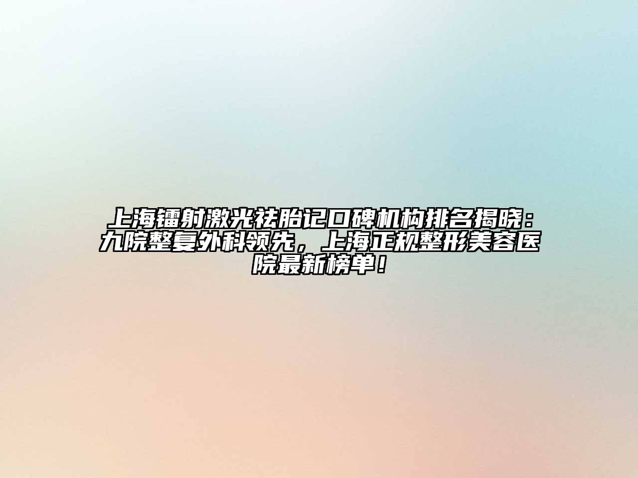 上海镭射激光祛胎记口碑机构排名揭晓：九院整复外科领先，上海正规整形美容医院最新榜单！
