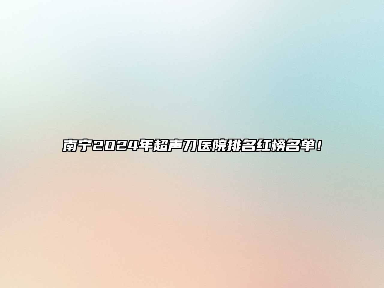 南宁2024年超声刀医院排名红榜名单！