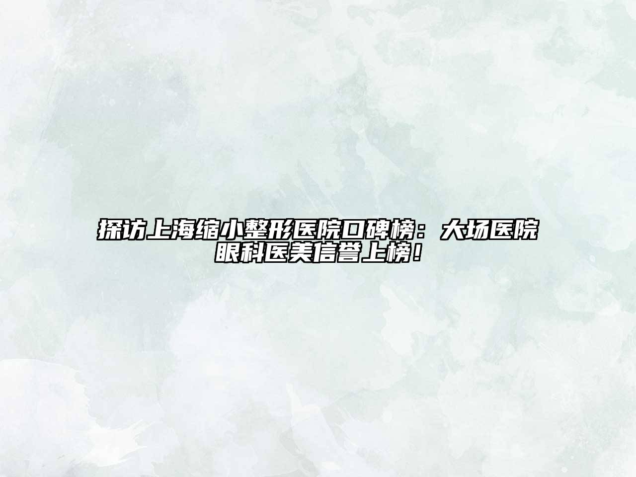 探访上海缩小整形医院口碑榜：大场医院眼科医美信誉上榜！