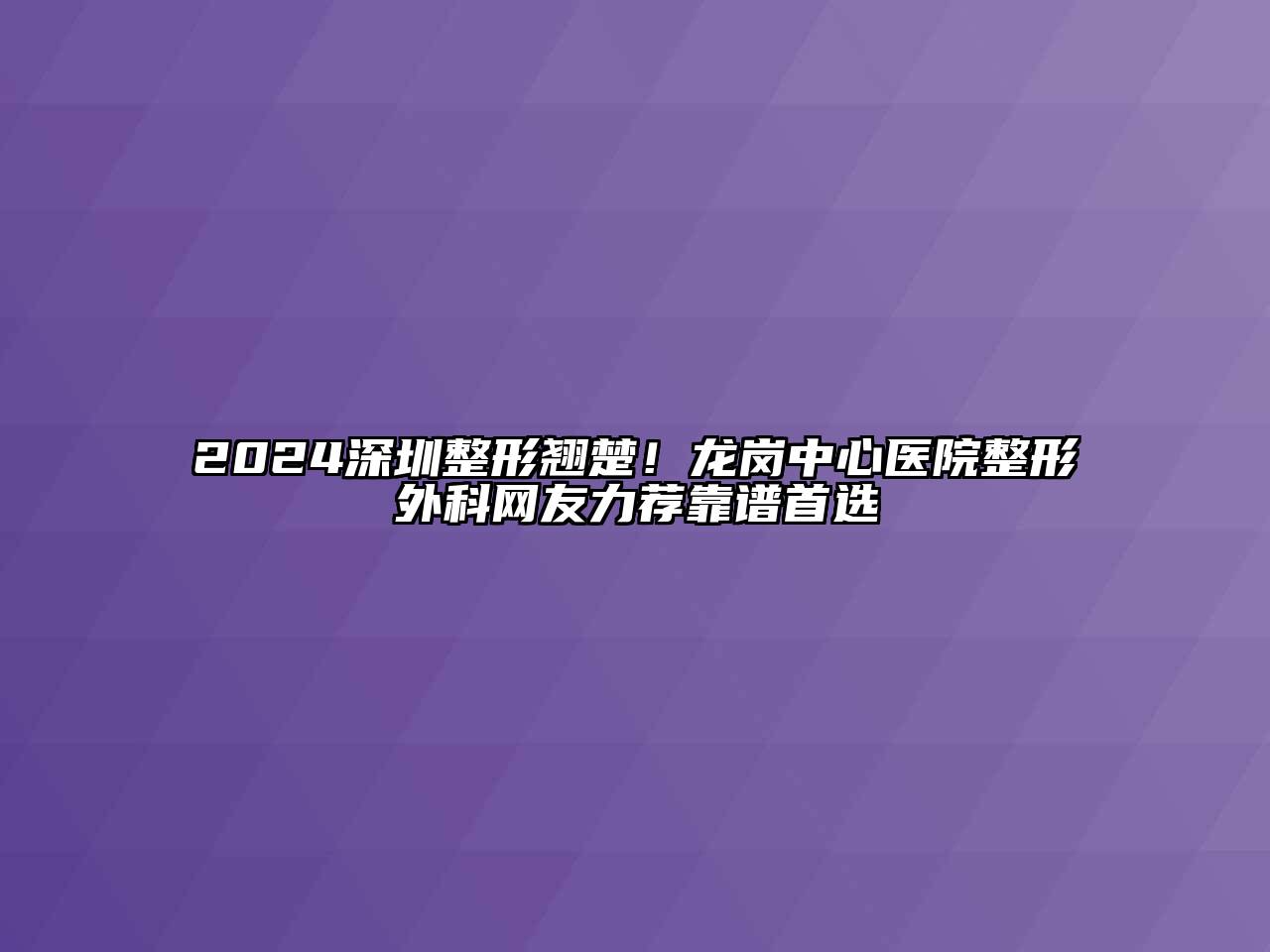 2024深圳整形翘楚！龙岗中心医院整形外科网友力荐靠谱首选