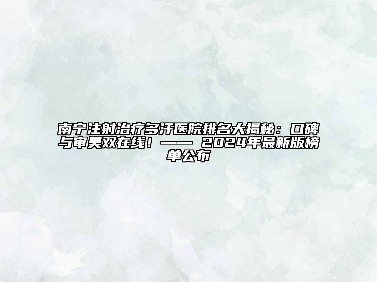 南宁注射治疗多汗医院排名大揭秘：口碑与审美双在线！—— 2024年最新版榜单公布