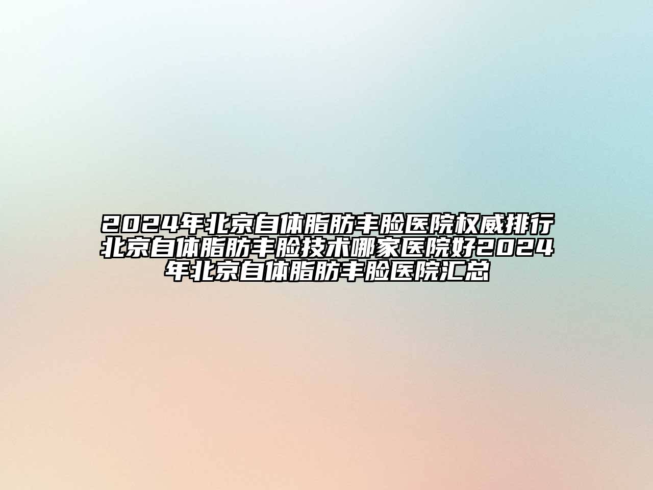 2024年北京自体脂肪丰脸医院权威排行北京自体脂肪丰脸技术哪家医院好2024年北京自体脂肪丰脸医院汇总