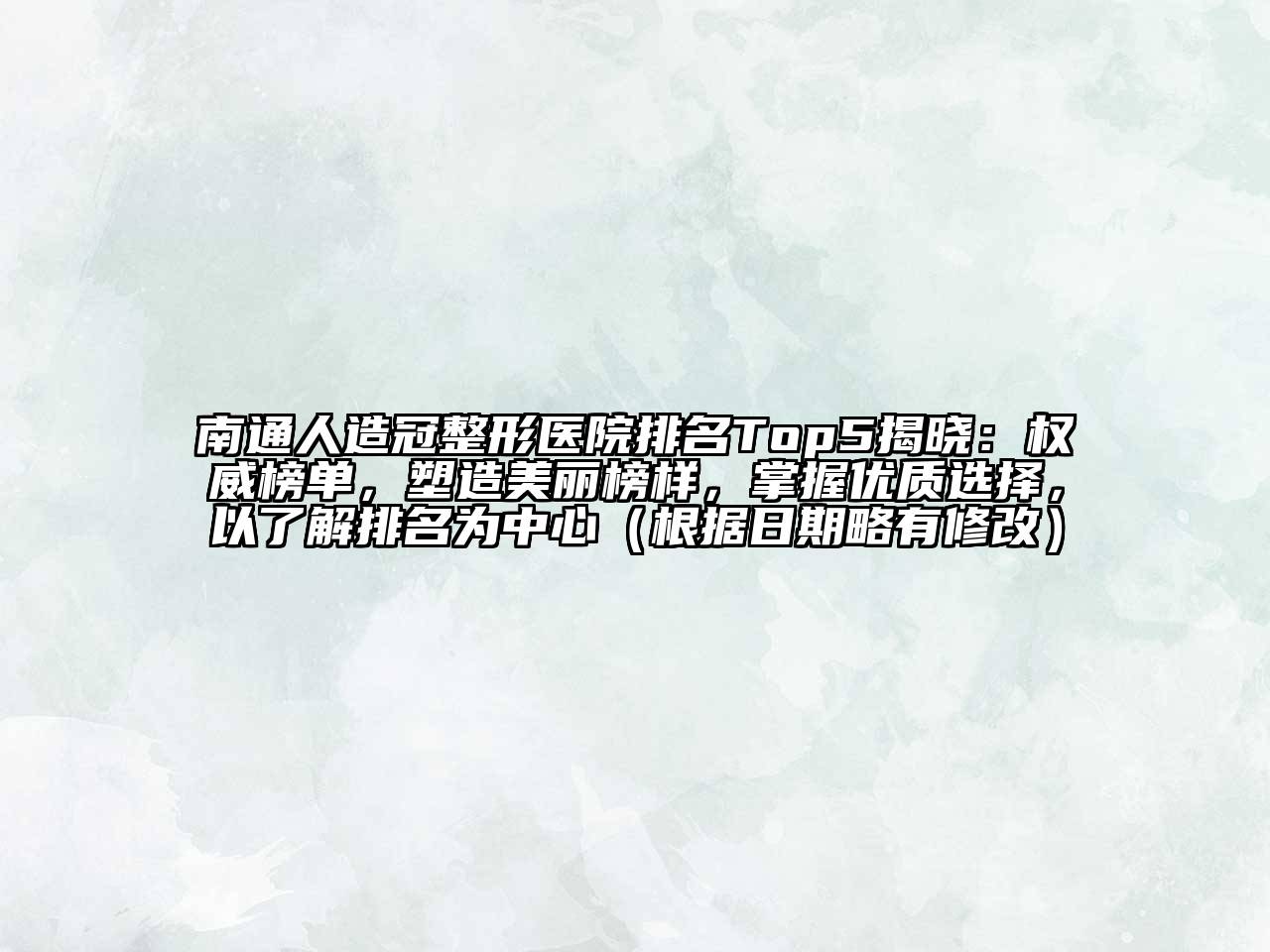 南通人造冠整形医院排名Top5揭晓：权威榜单，塑造美丽榜样，掌握优质选择，以了解排名为中心（根据日期略有修改）