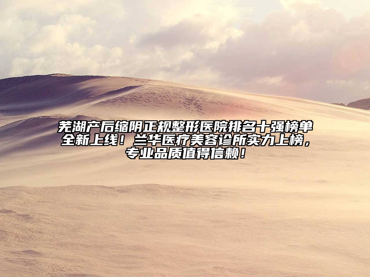 芜湖产后缩阴正规整形医院排名十强榜单全新上线！兰华医疗美容诊所实力上榜，专业品质值得信赖！