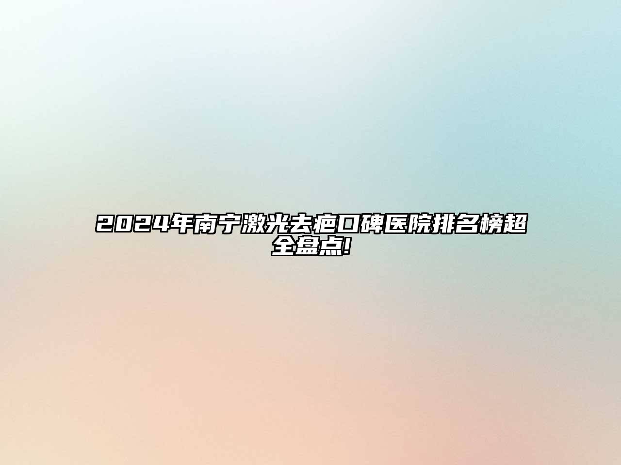 2024年南宁激光去疤口碑医院排名榜超全盘点!