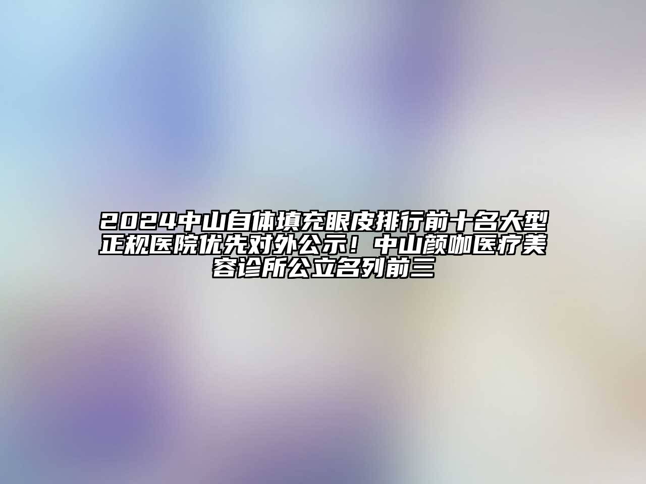 2024中山自体填充眼皮排行前十名大型正规医院优先对外公示！中山颜咖医疗美容诊所公立名列前三