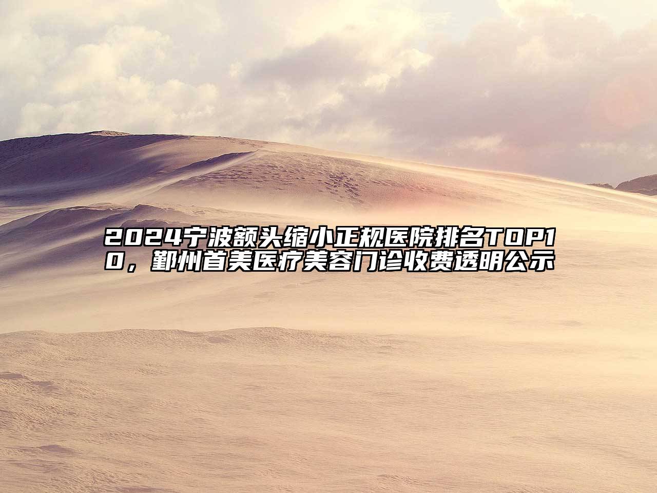 2024宁波额头缩小正规医院排名TOP10，鄞州首美医疗美容门诊收费透明公示