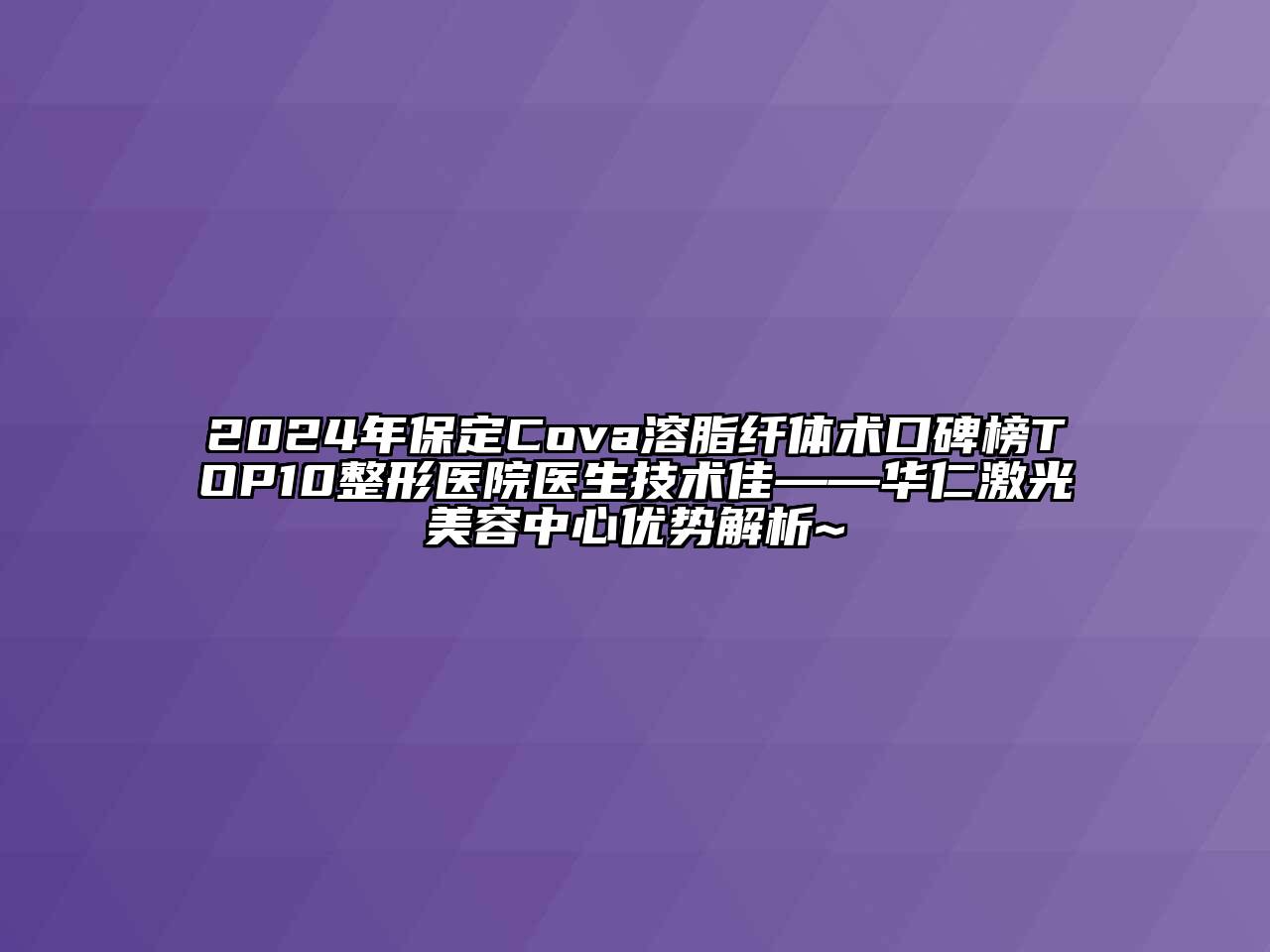 2024年保定Cova溶脂纤体术口碑榜TOP10整形医院医生技术佳——华仁激光美容中心优势解析~