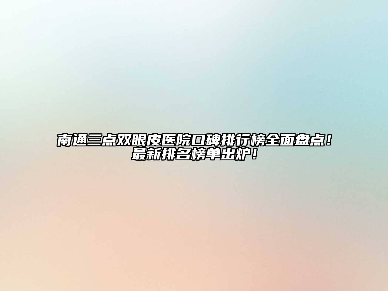 南通三点双眼皮医院口碑排行榜全面盘点！最新排名榜单出炉！