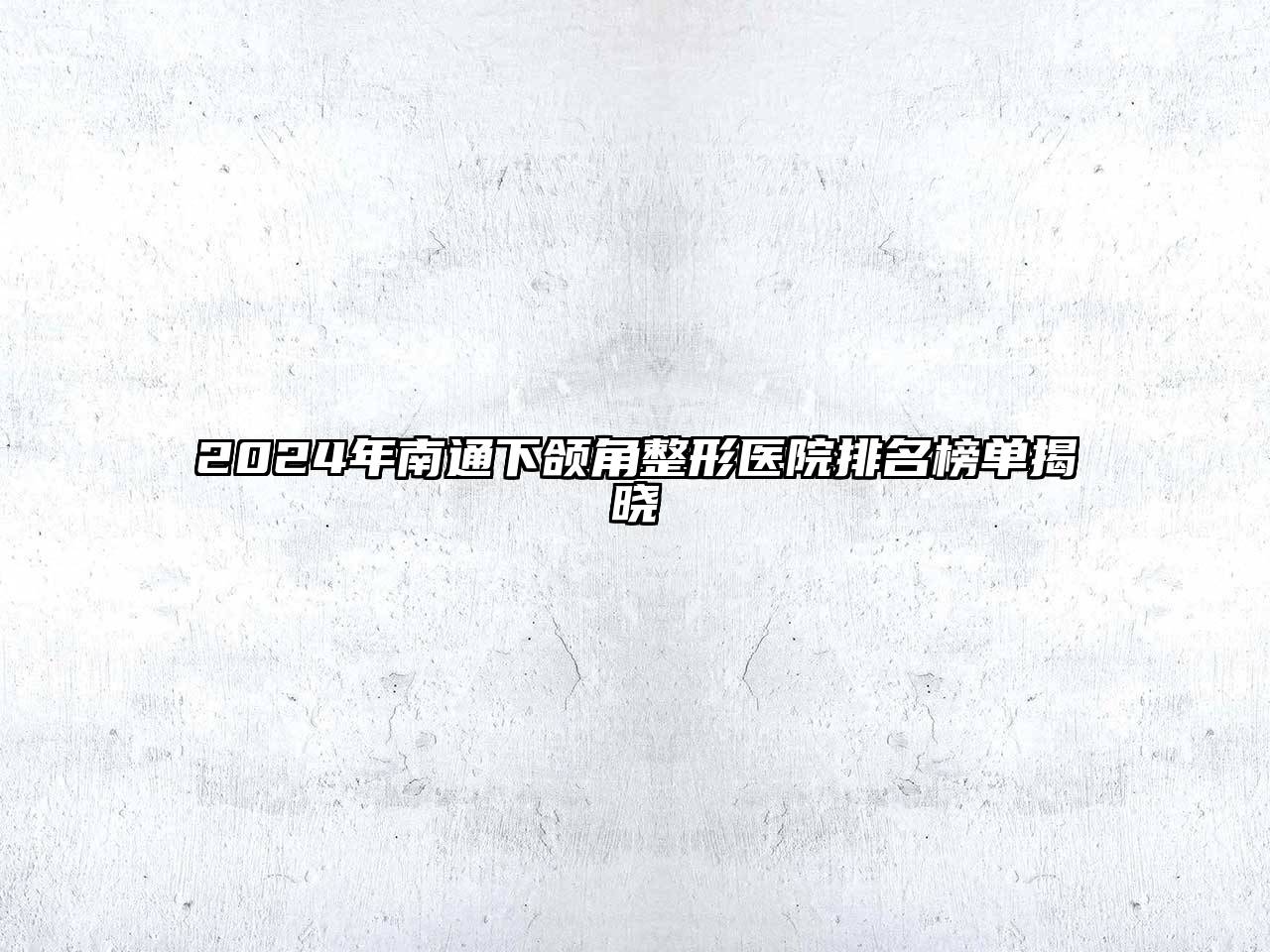 2024年南通下颌角整形医院排名榜单揭晓