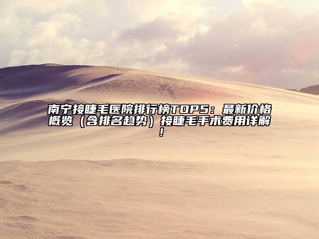 南宁接睫毛医院排行榜TOP5：最新价格概览（含排名趋势）接睫毛手术费用详解！