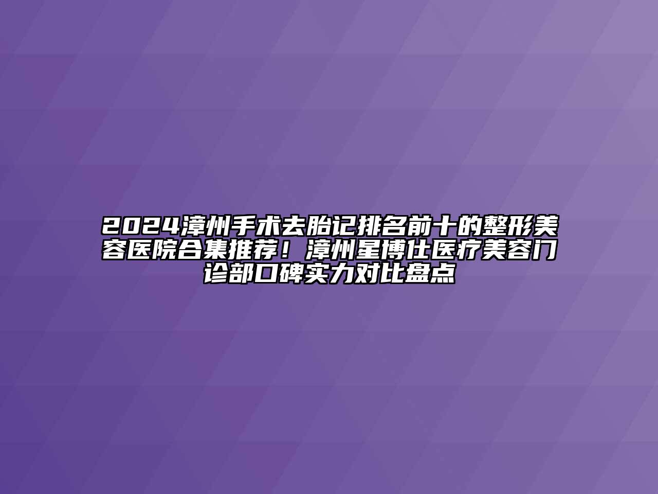 2024漳州手术去胎记排名前十的整形美容医院合集推荐！漳州星博仕医疗美容门诊部口碑实力对比盘点