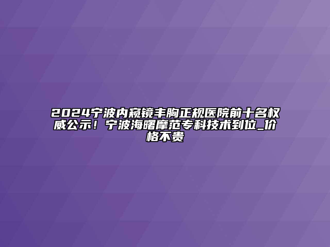 2024宁波内窥镜丰胸正规医院前十名权威公示！宁波海曙摩范专科技术到位_价格不贵