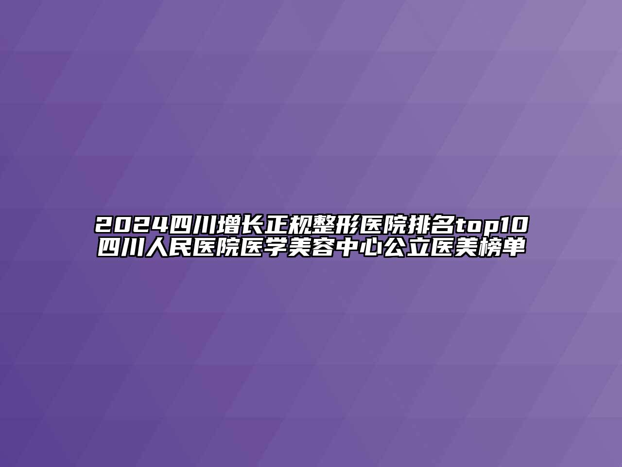 2024四川增长正规整形医院排名top10四川人民医院医学美容中心公立医美榜单