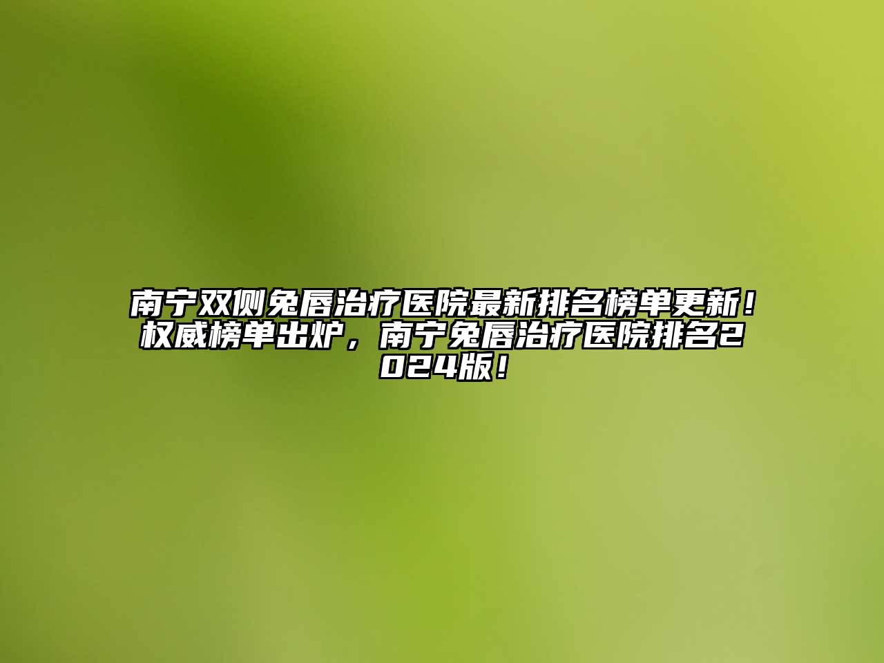 南宁双侧兔唇治疗医院最新排名榜单更新！权威榜单出炉，南宁兔唇治疗医院排名2024版！