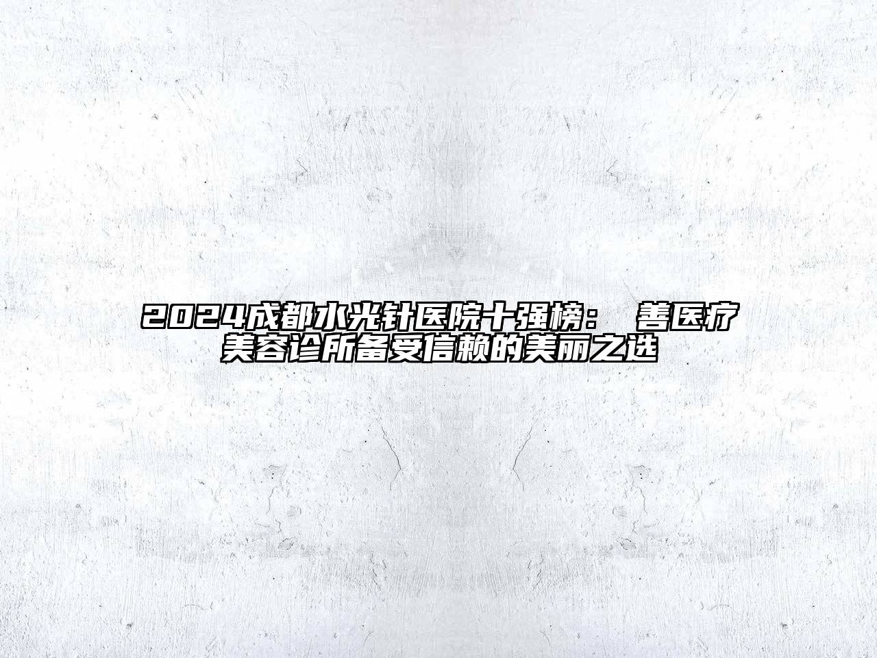 2024成都水光针医院十强榜：渼善医疗美容诊所备受信赖的美丽之选