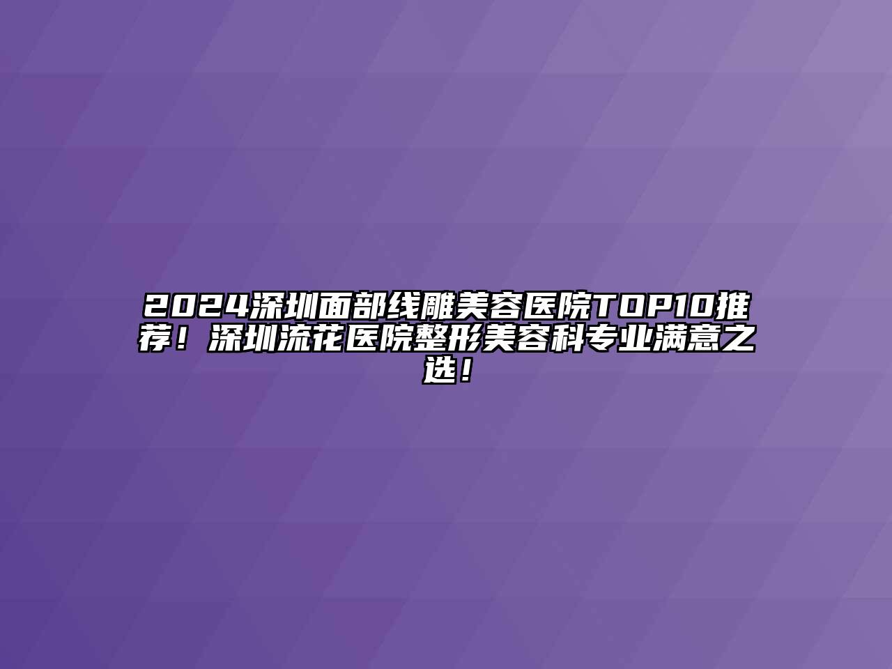 2024深圳面部线雕美容医院TOP10推荐！深圳流花医院整形美容科专业满意之选！
