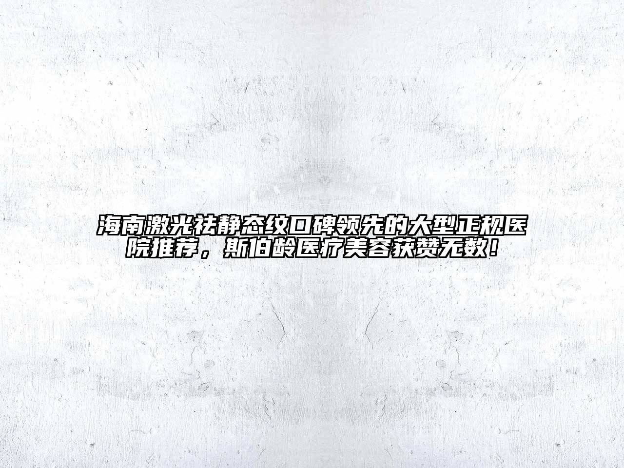 海南激光祛静态纹口碑领先的大型正规医院推荐，斯伯龄医疗美容获赞无数！